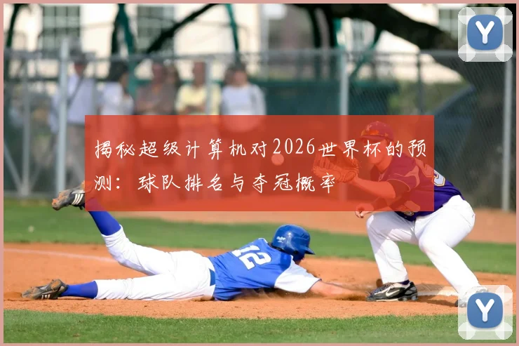 揭秘超级计算机对2026世界杯的预测：球队排名与夺冠概率